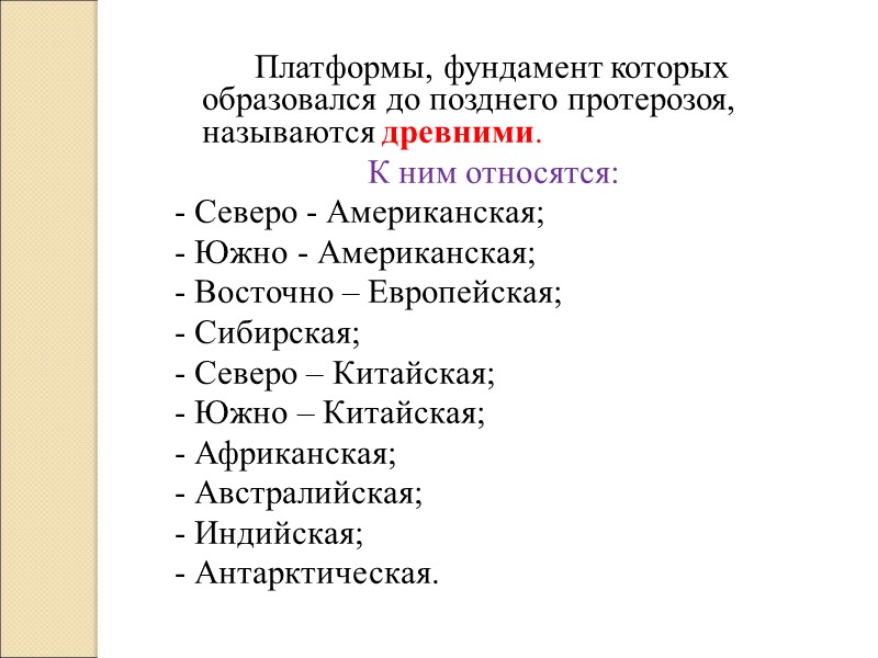 Платформы, фундамент которых образовался до позднего протерозоя, называются древними.  К ним относятся: -
